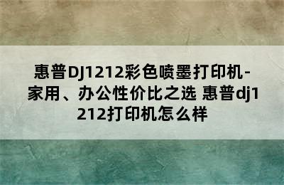 惠普DJ1212彩色喷墨打印机-家用、办公性价比之选 惠普dj1212打印机怎么样